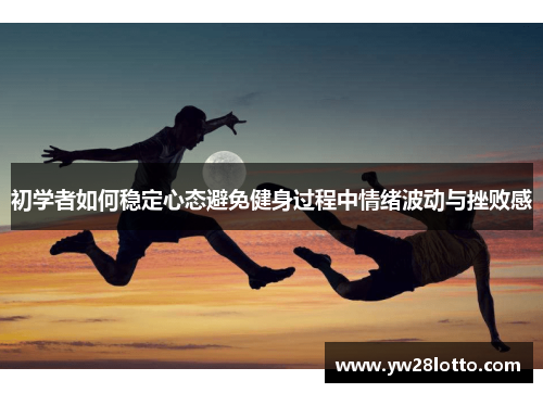 初学者如何稳定心态避免健身过程中情绪波动与挫败感